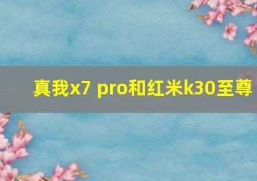 真我x7 pro和红米k30至尊